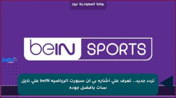 تردد جديد.. تعرف على إشارة بي ان سبورت الرياضية beIN على نايل سات بأفضل جودة